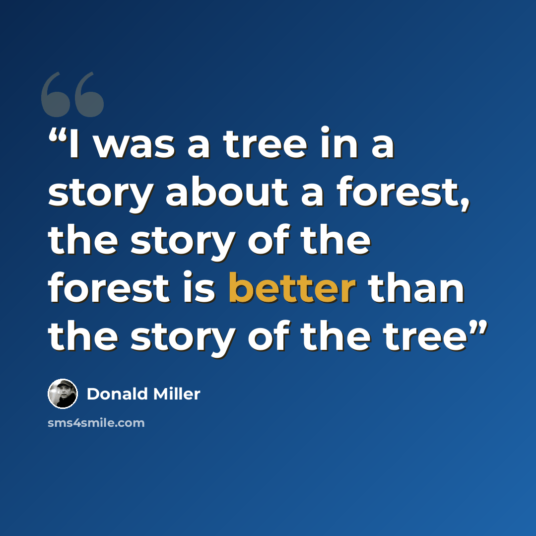 “I was a tree in a story about a forest, the story of the forest is better than the story of the tree” quote by Donald Miller