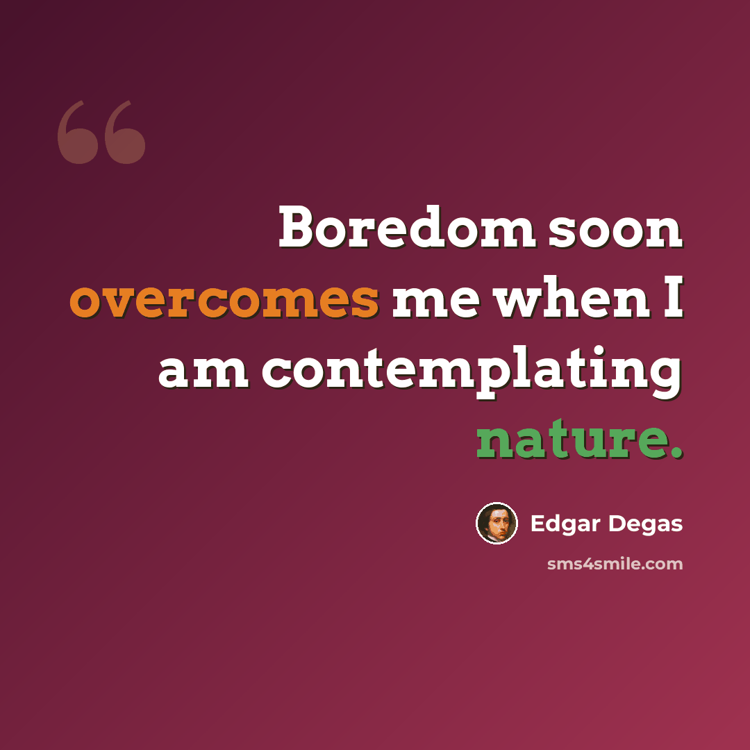 “Boredom soon overcomes me when I am contemplating nature.” quote by Edgar Degas