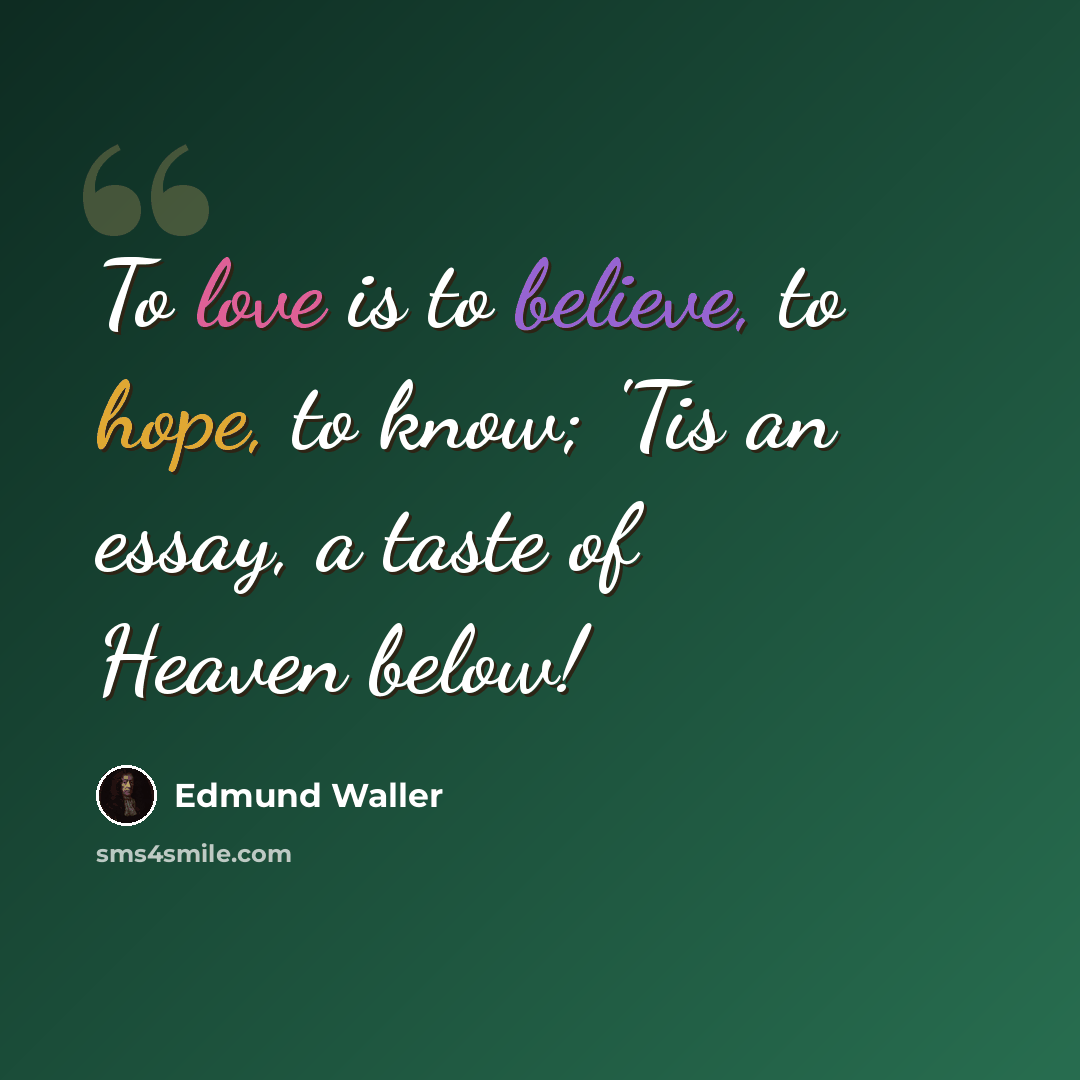 “To love is to believe, to hope, to know; 'Tis an essay, a taste of Heaven below!” quote by Edmund Waller