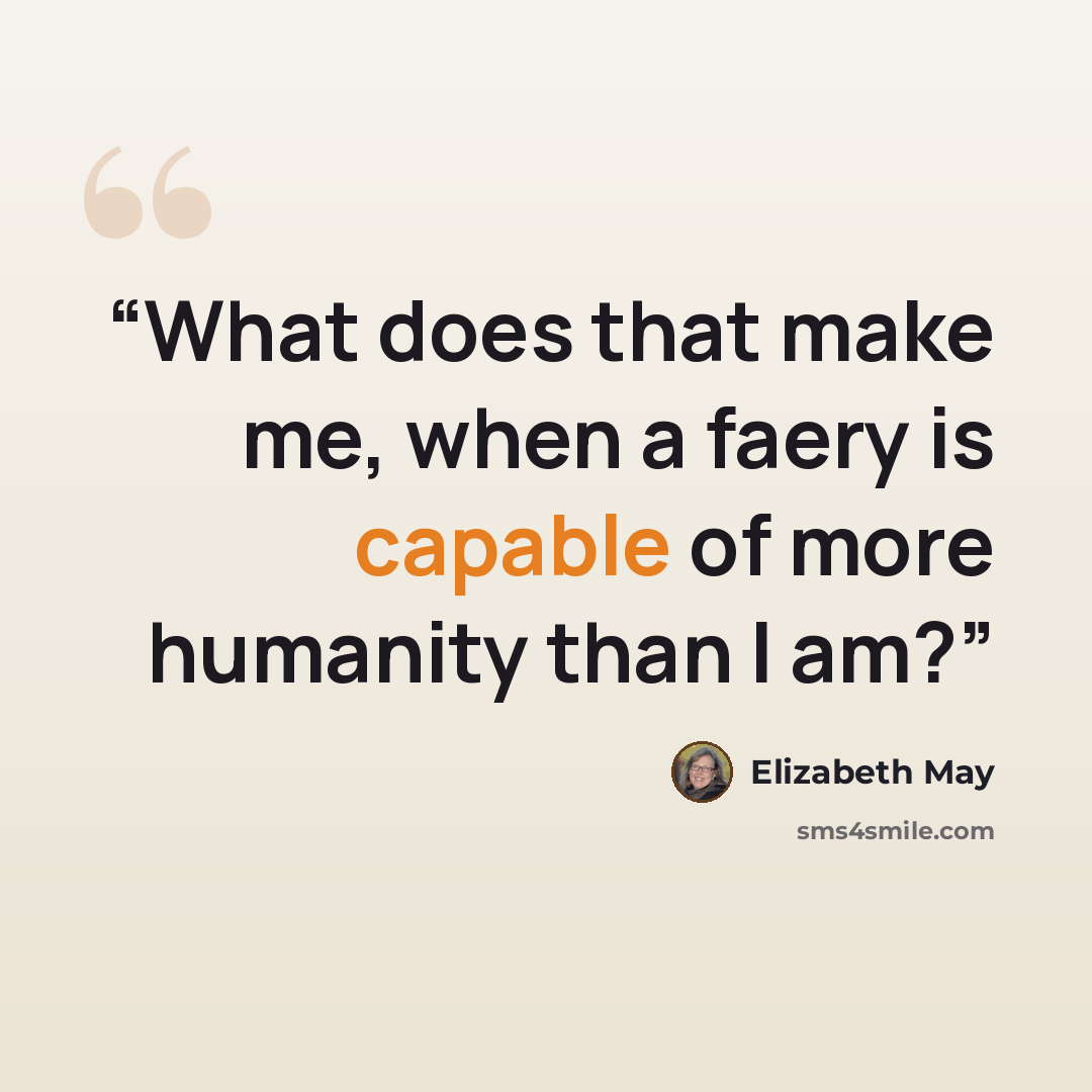 “What does that make me, when a faery is capable of more humanity than I am?” quote by Elizabeth May