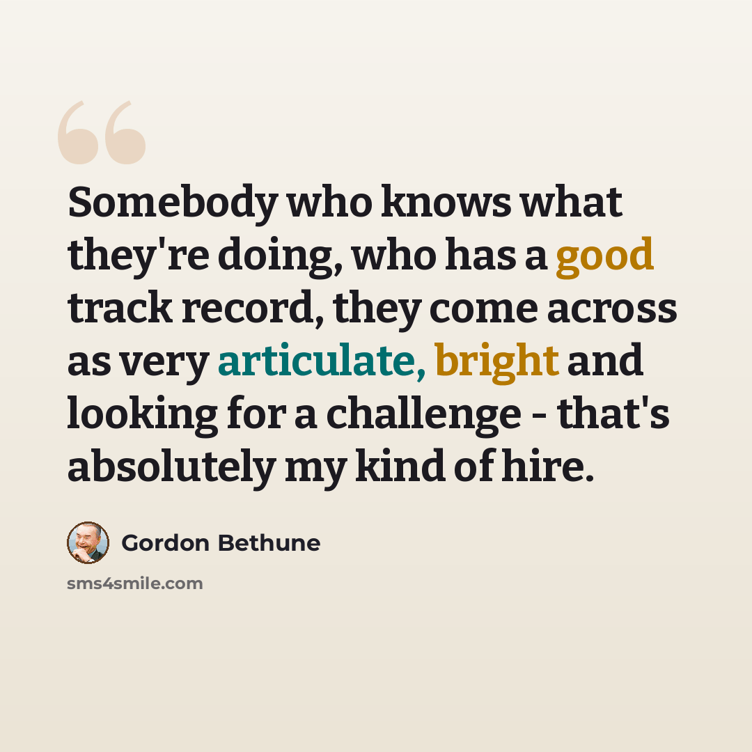 “Somebody who knows what they're doing, who has a good track record, they come across as very articulate, bright and looking for a challenge - that's absolutely my kind of hire.” quote by Gordon Bethune