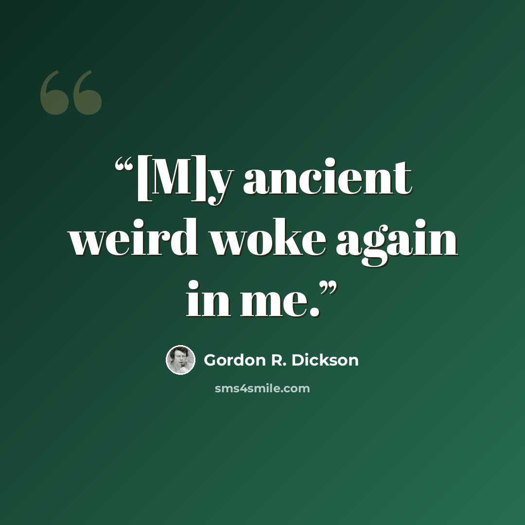“[M]y ancient weird woke again in me.” quote by Gordon R. Dickson