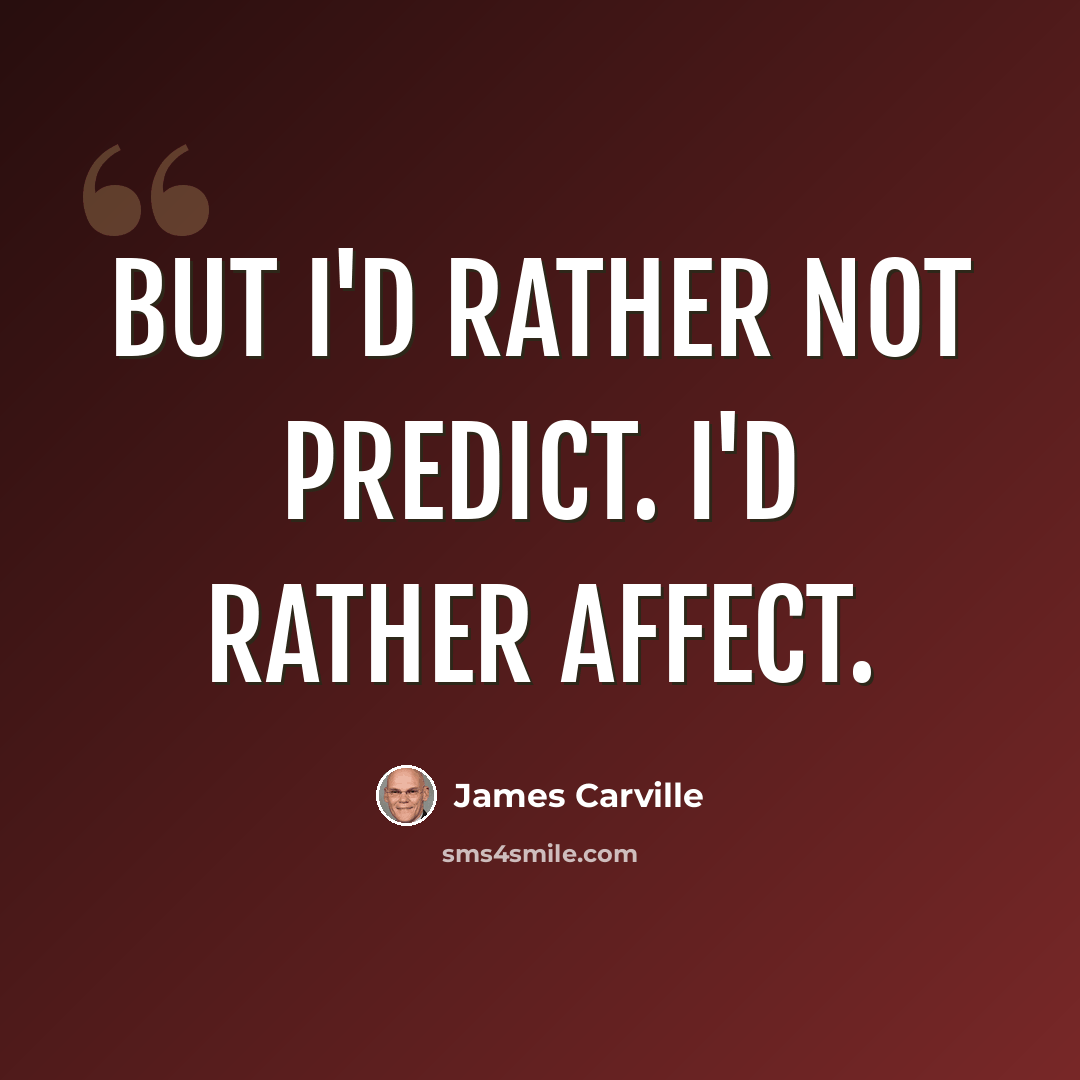 “But I'd rather not predict. I'd rather affect.” quote by James Carville