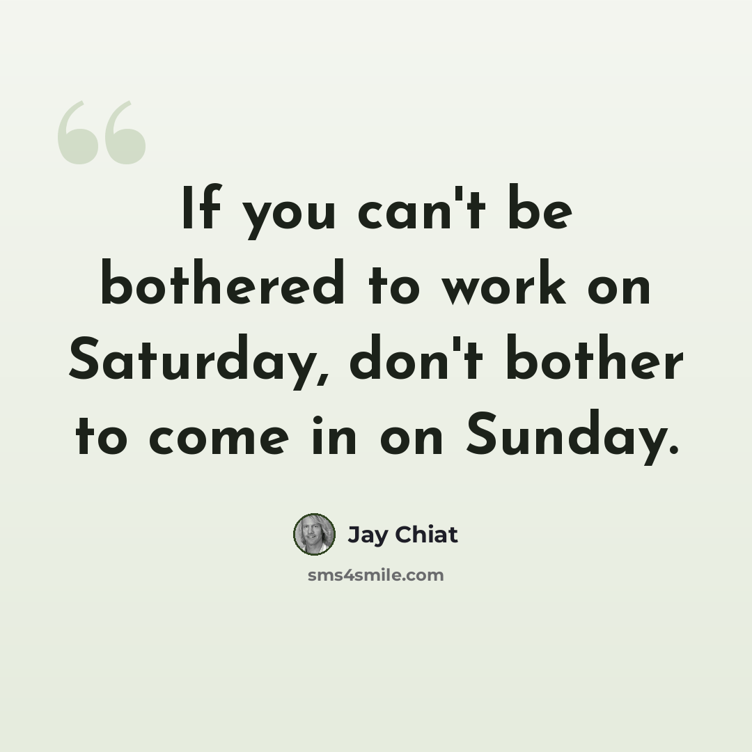 “If you can't be bothered to work on Saturday, don't bother to come in on Sunday.” quote by Jay Chiat