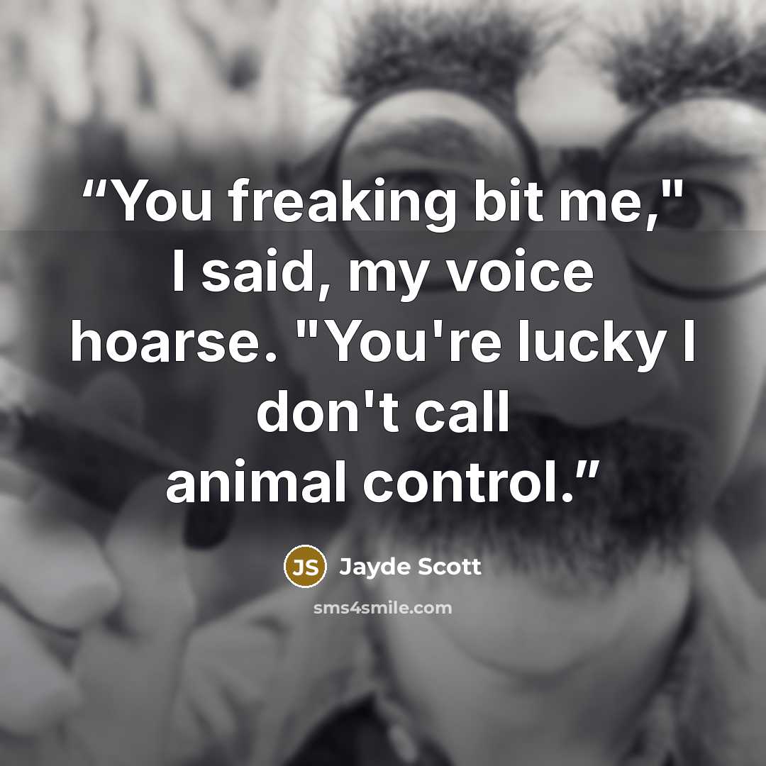 “You freaking bit me," I said, my voice hoarse. "You're lucky I don't call animal control.” quote by Jayde Scott