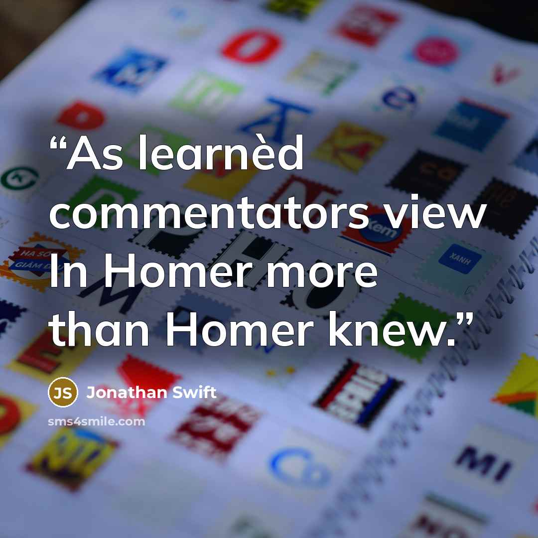 “As learnèd commentators view In Homer more than Homer knew.” quote by Jonathan Swift