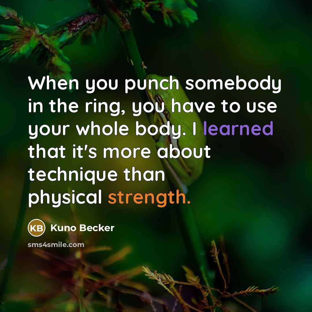“When you punch somebody in the ring, you have to use your whole body. I learned that it's more about technique than physical strength.” quote by Kuno Becker