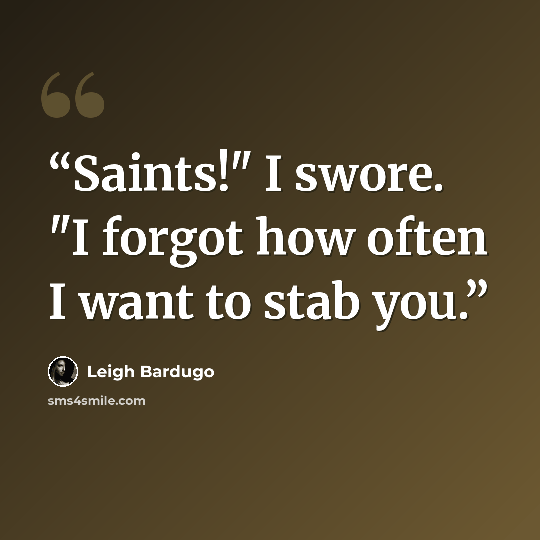 “Saints!" I swore. "I forgot how often I want to stab you.” quote by Leigh Bardugo