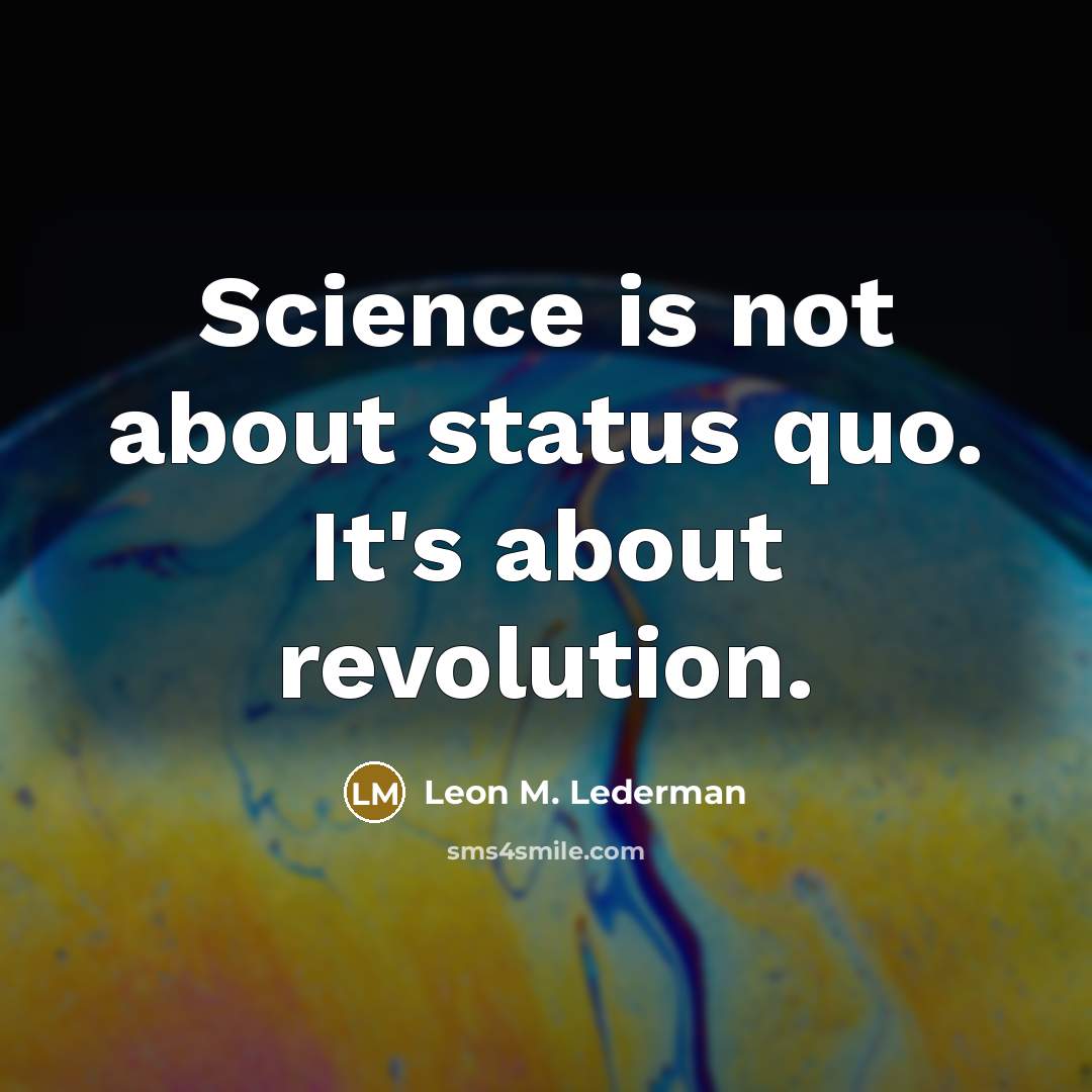 “Science is not about status quo. It's about revolution.” quote by Leon M. Lederman