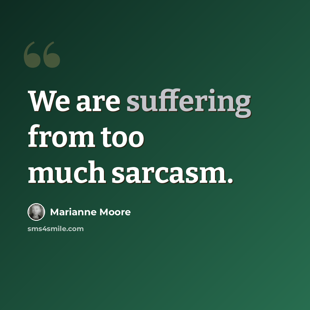 “We are suffering from too much sarcasm.” quote by Marianne Moore