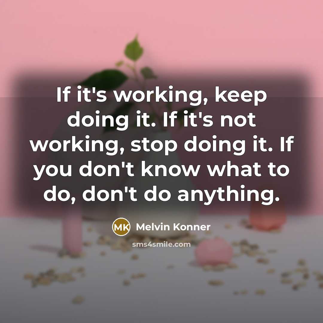 “If it's working, keep doing it. If it's not working, stop doing it. If you don't know what to do, don't do anything.” quote by Melvin Konner