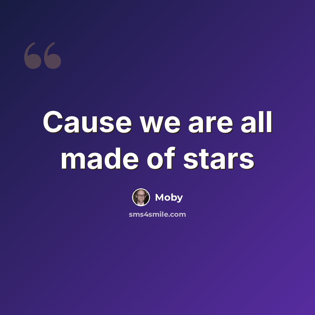 “Cause we are all made of stars” quote by Moby