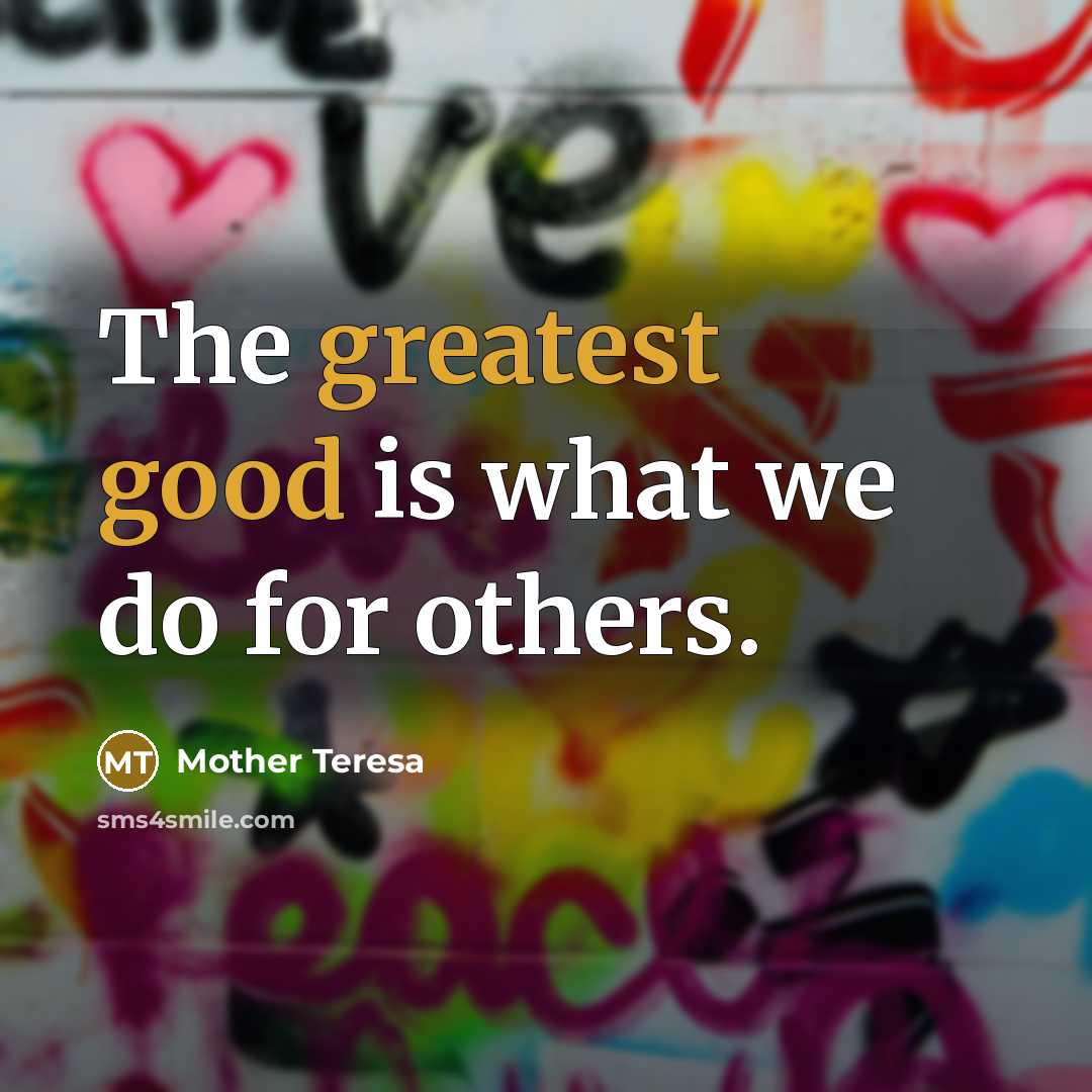 “The greatest good is what we do for others.” quote by Mother Teresa
