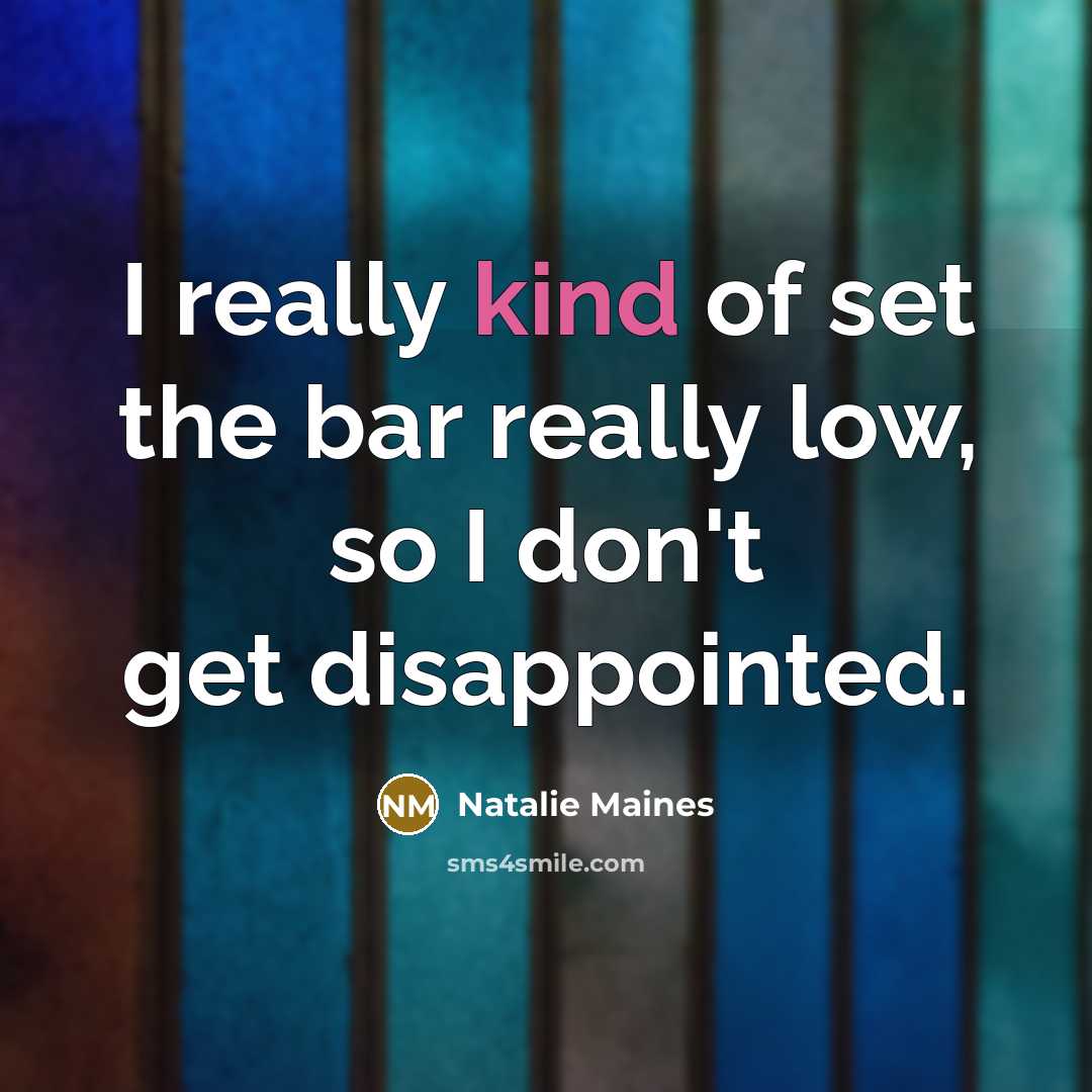 “I really kind of set the bar really low, so I don't get disappointed.” quote by Natalie Maines