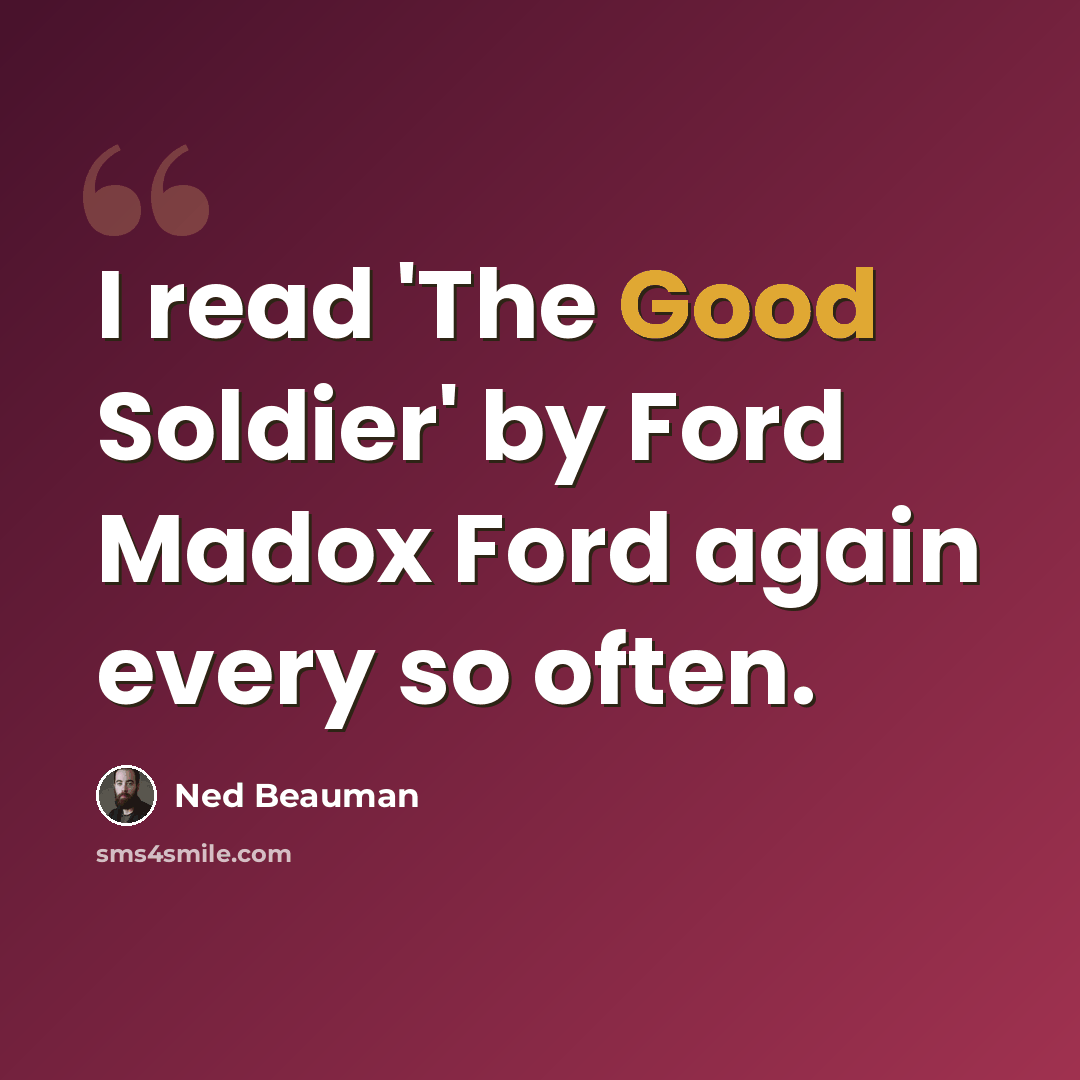 “I read 'The Good Soldier' by Ford Madox Ford again every so often.” quote by Ned Beauman