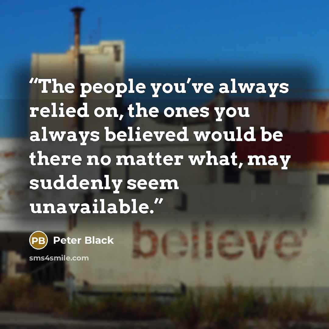 “The people you’ve always relied on, the ones you always believed would be there no matter what, may suddenly seem unavailable.” quote by Peter Black