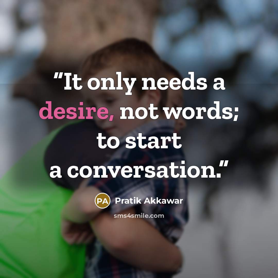 “It only needs a desire, not words; to start a conversation.” quote by Pratik Akkawar
