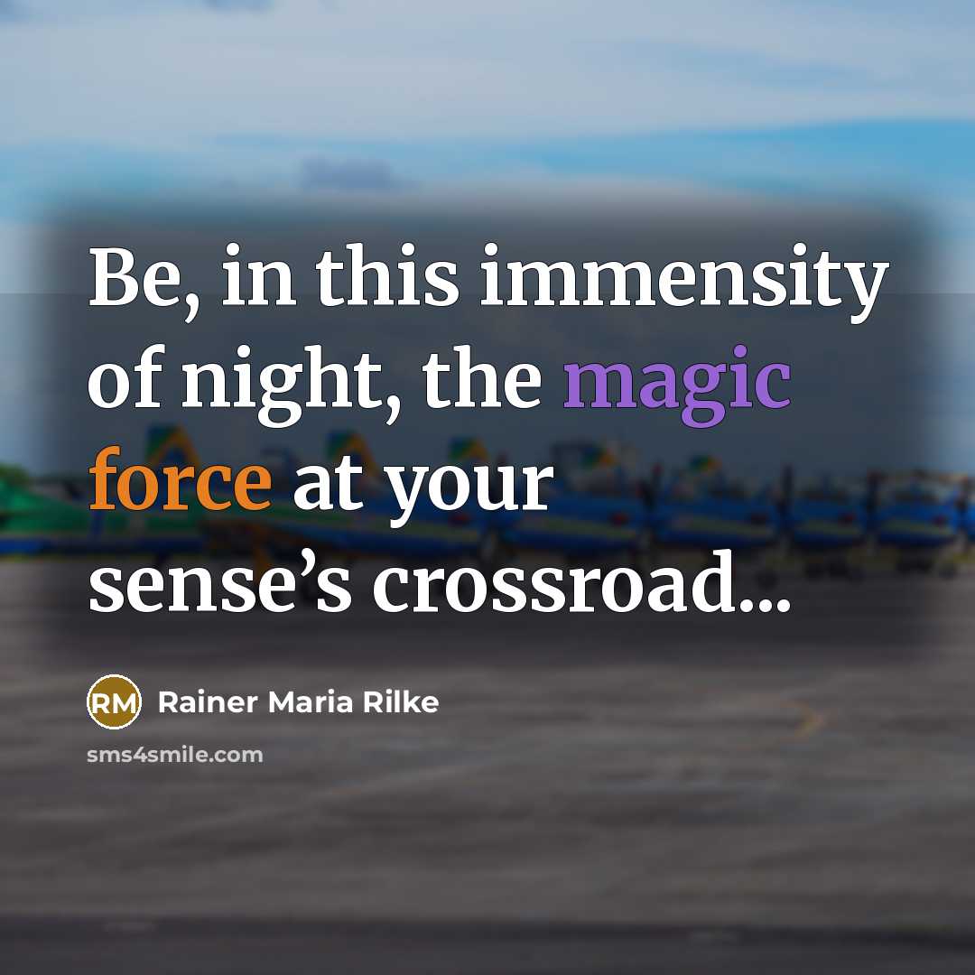 “Be, in this immensity of night, the magic force at your sense’s crossroad...” quote by Rainer Maria Rilke