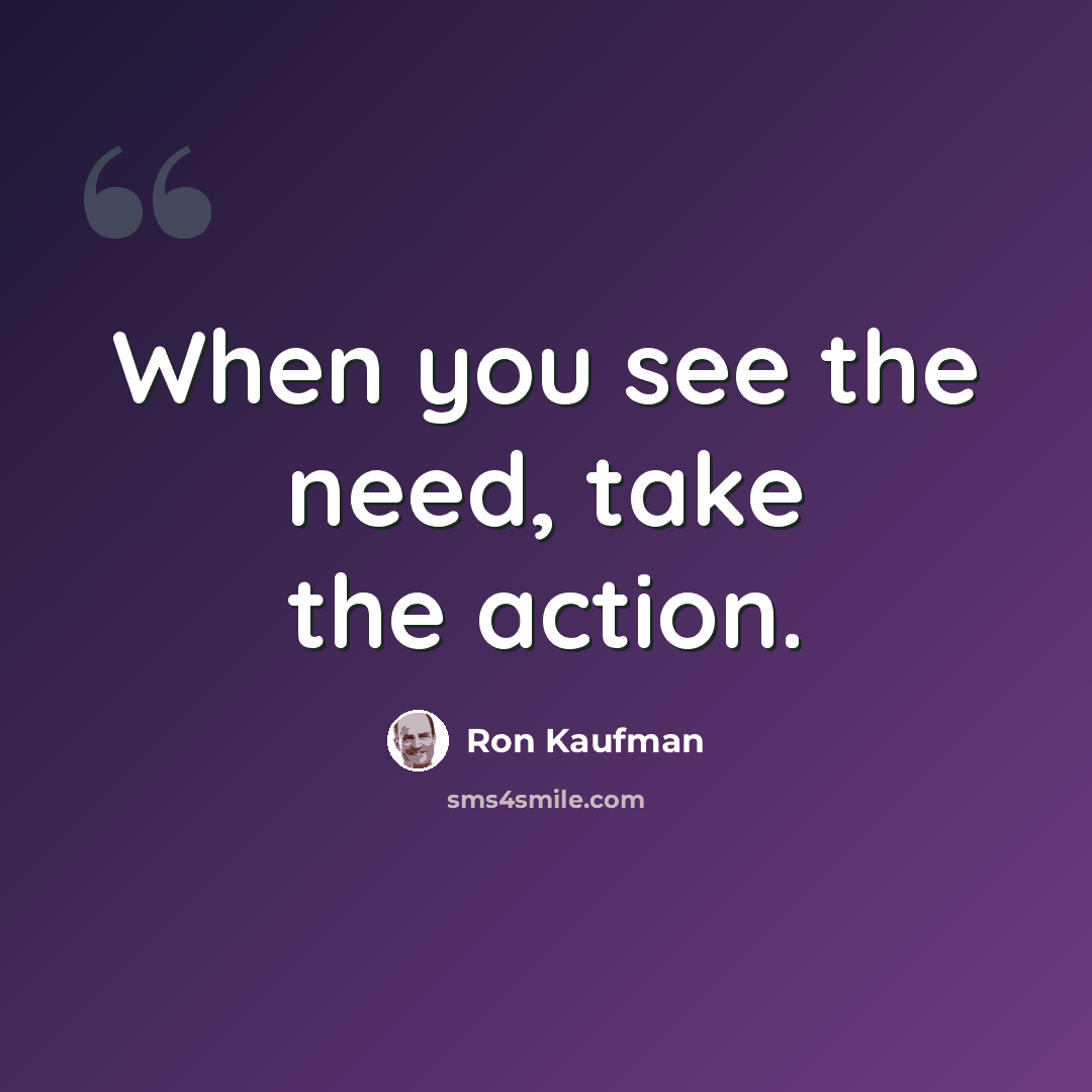 “When you see the need, take the action.” quote by Ron Kaufman