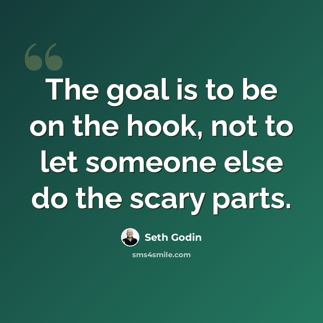 “The goal is to be on the hook, not to let someone else do the scary parts.” quote by Seth Godin