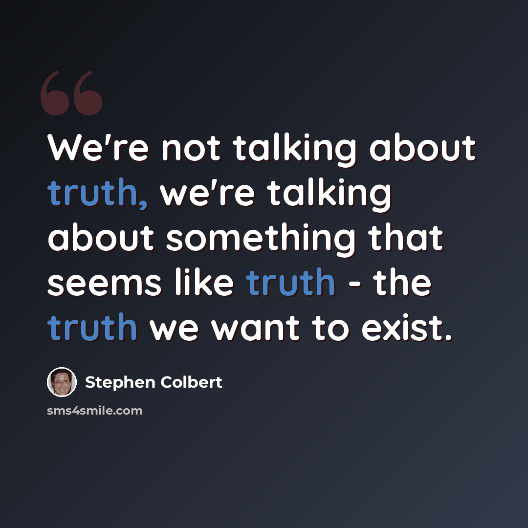 “We're not talking about truth, we're talking about something that seems like truth - the truth we want to exist.” quote by Stephen Colbert