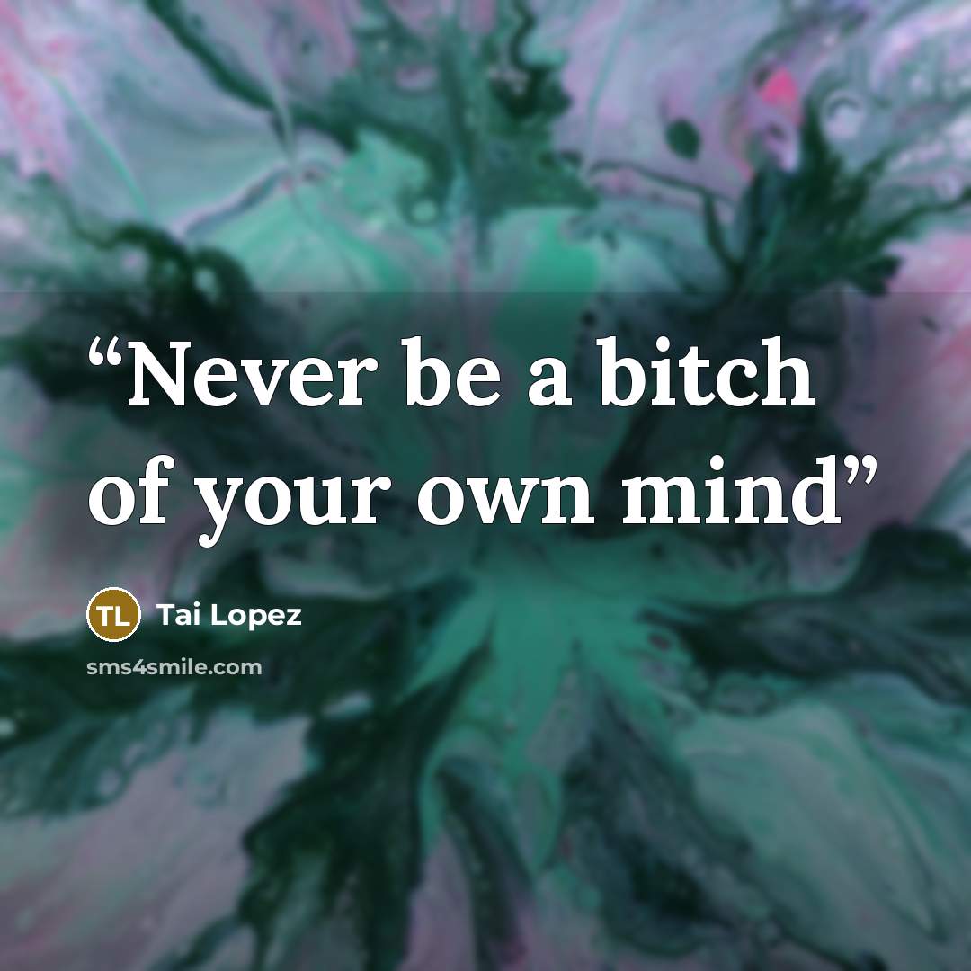 “Never be a bitch of your own mind” quote by Tai Lopez