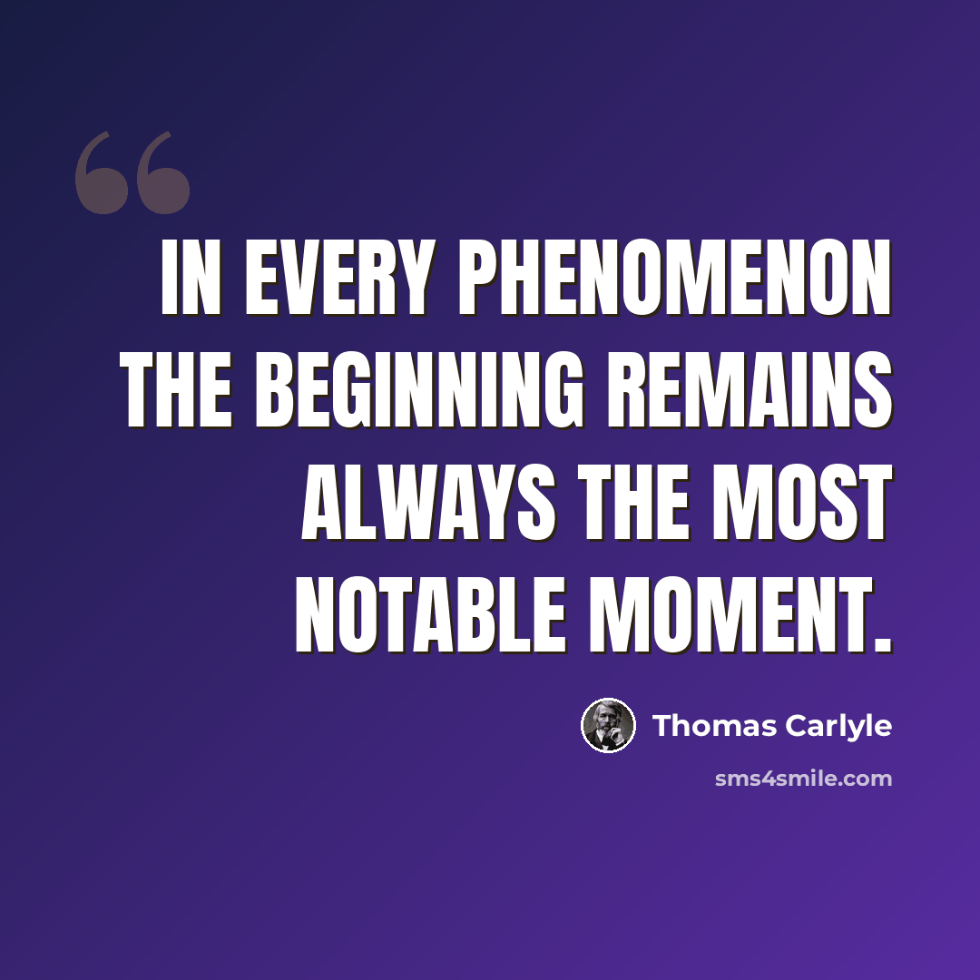 “In every phenomenon the beginning remains always the most notable moment.” quote by Thomas Carlyle