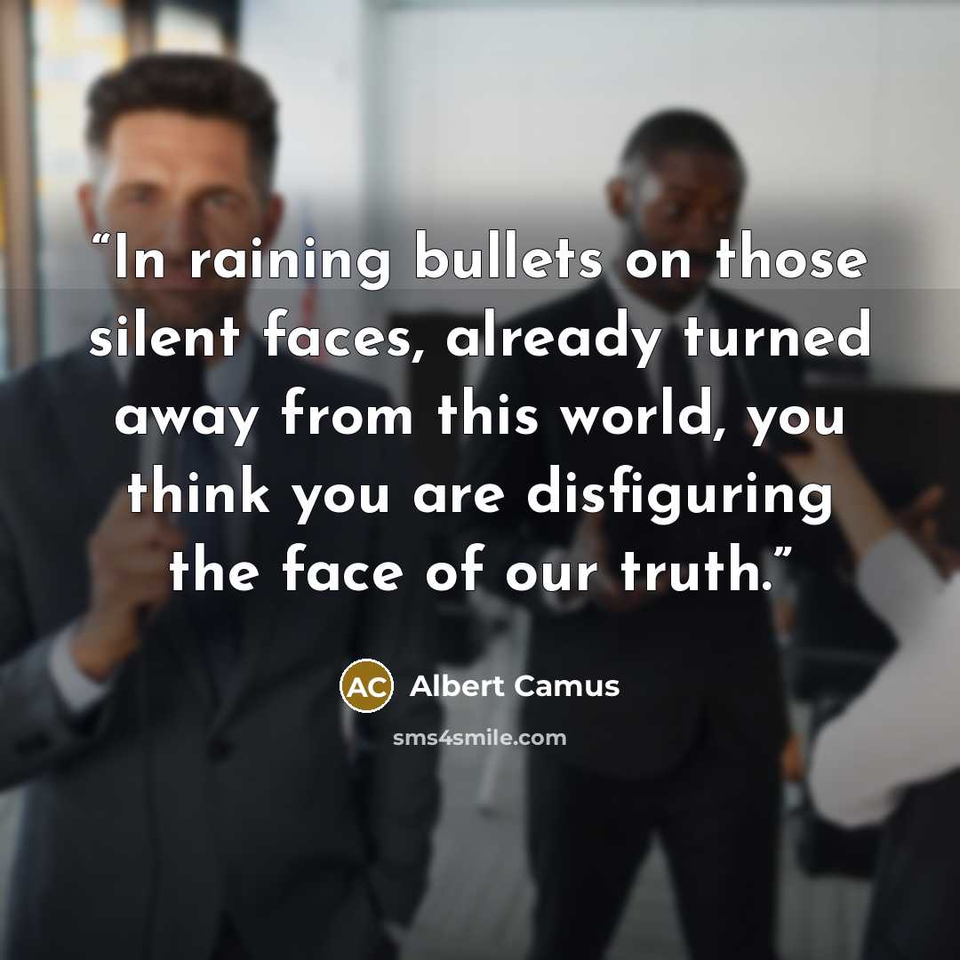 “In raining bullets on those silent faces, already turned away from this world, you think you are disfiguring the face of our truth.” quote by Albert Camus