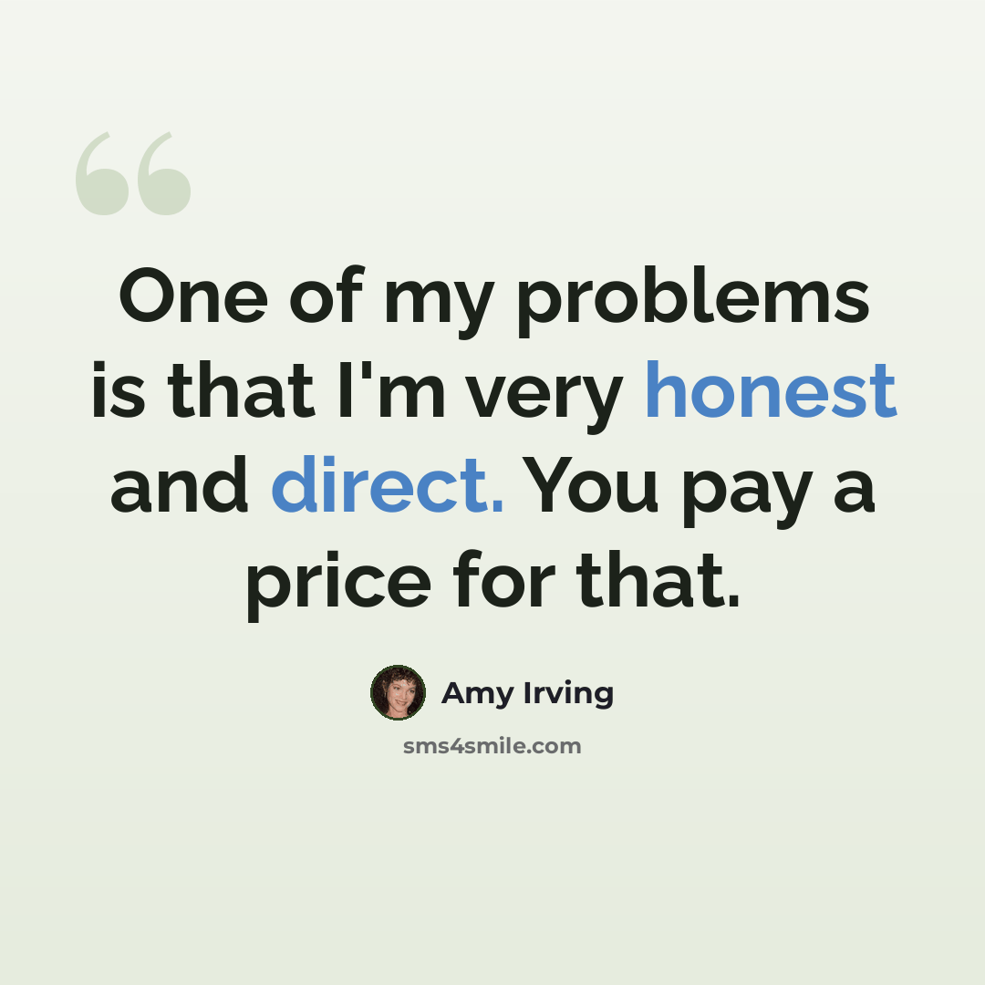 “One of my problems is that I'm very honest and direct. You pay a price for that.” quote by Amy Irving