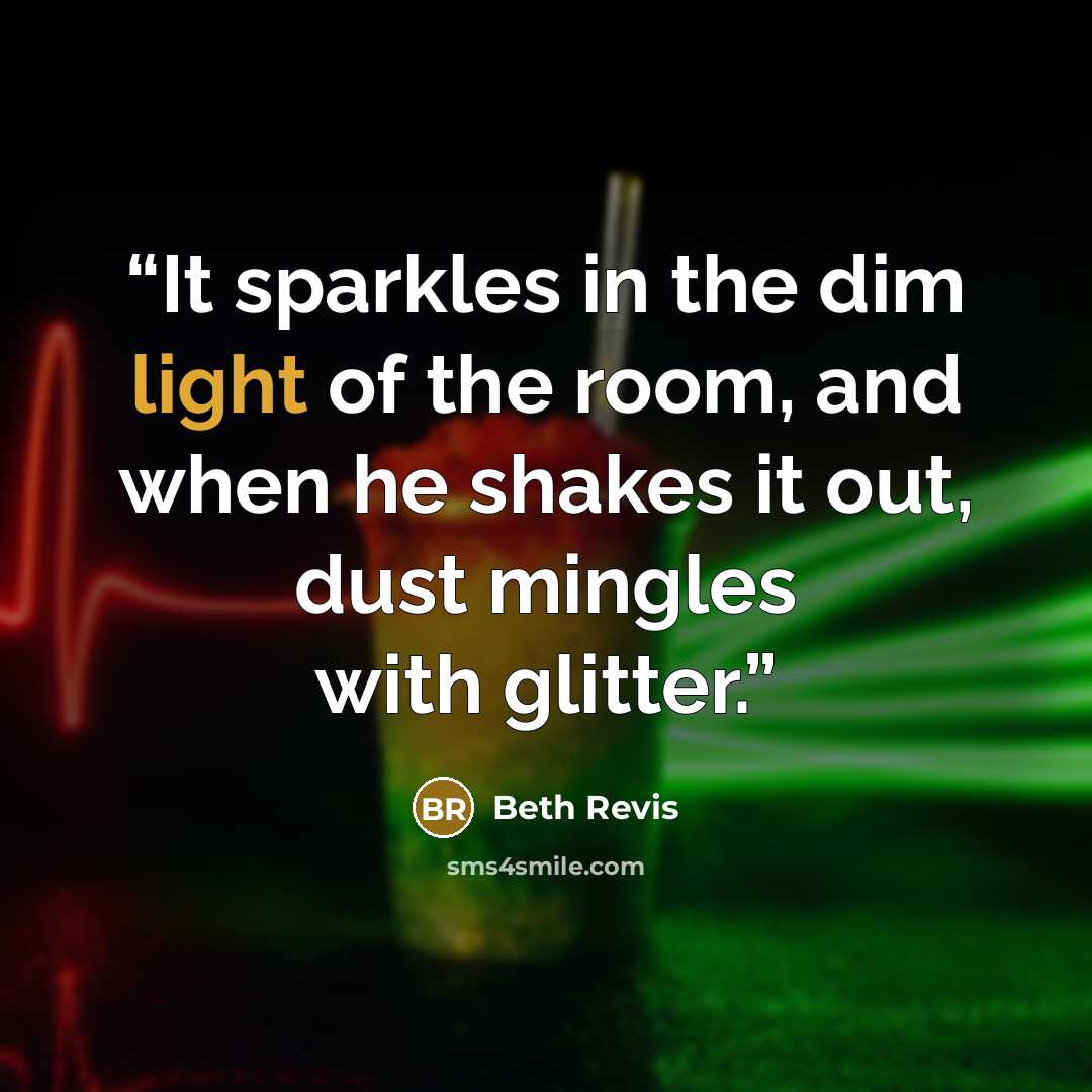 “It sparkles in the dim light of the room, and when he shakes it out, dust mingles with glitter.” quote by Beth Revis