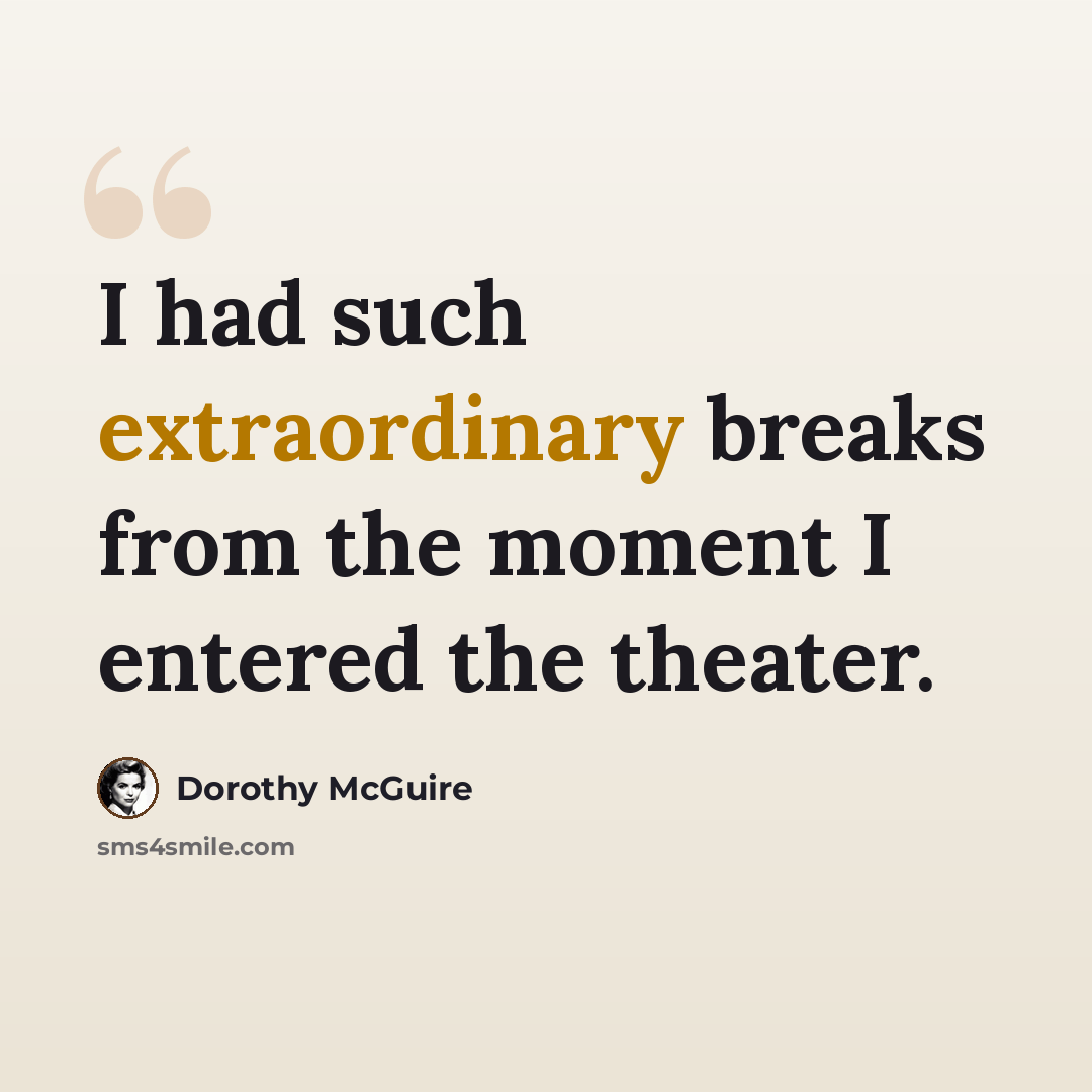 “I had such extraordinary breaks from the moment I entered the theater.” quote by Dorothy McGuire