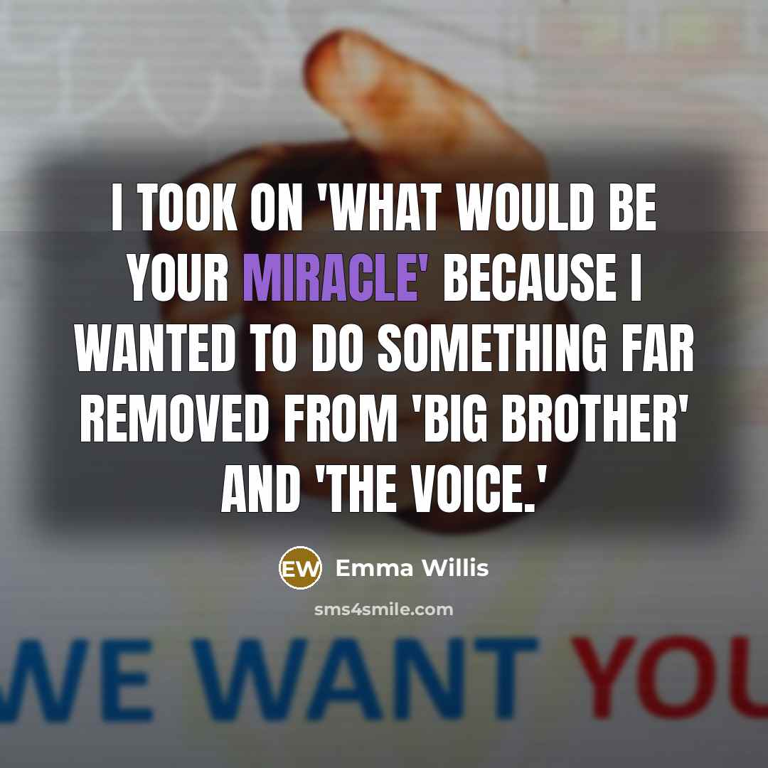 “I took on 'What Would Be Your Miracle' because I wanted to do something far removed from 'Big Brother' and 'The Voice.'” quote by Emma Willis