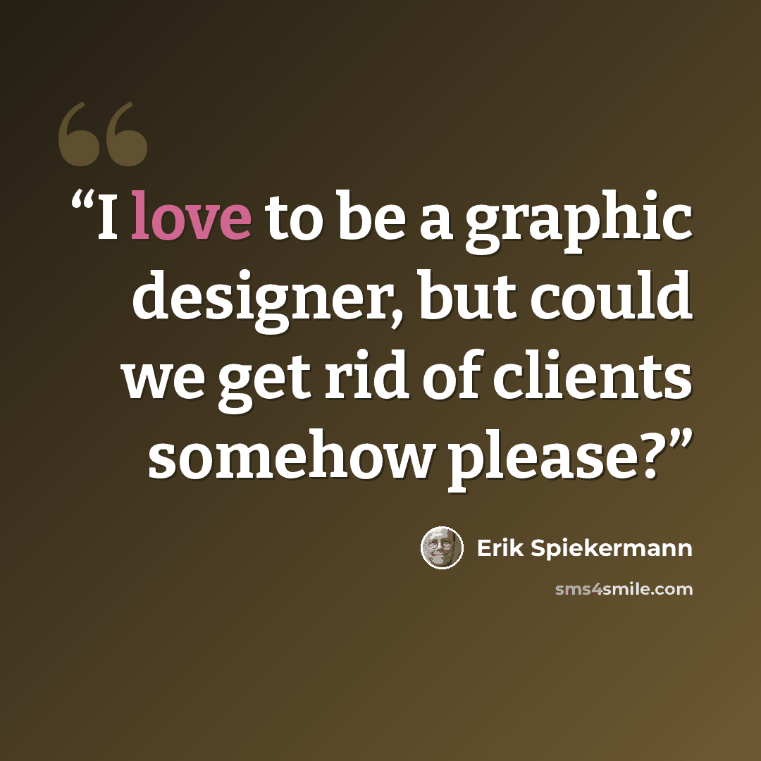 “I love to be a graphic designer, but could we get rid of clients somehow please?” quote by Erik Spiekermann