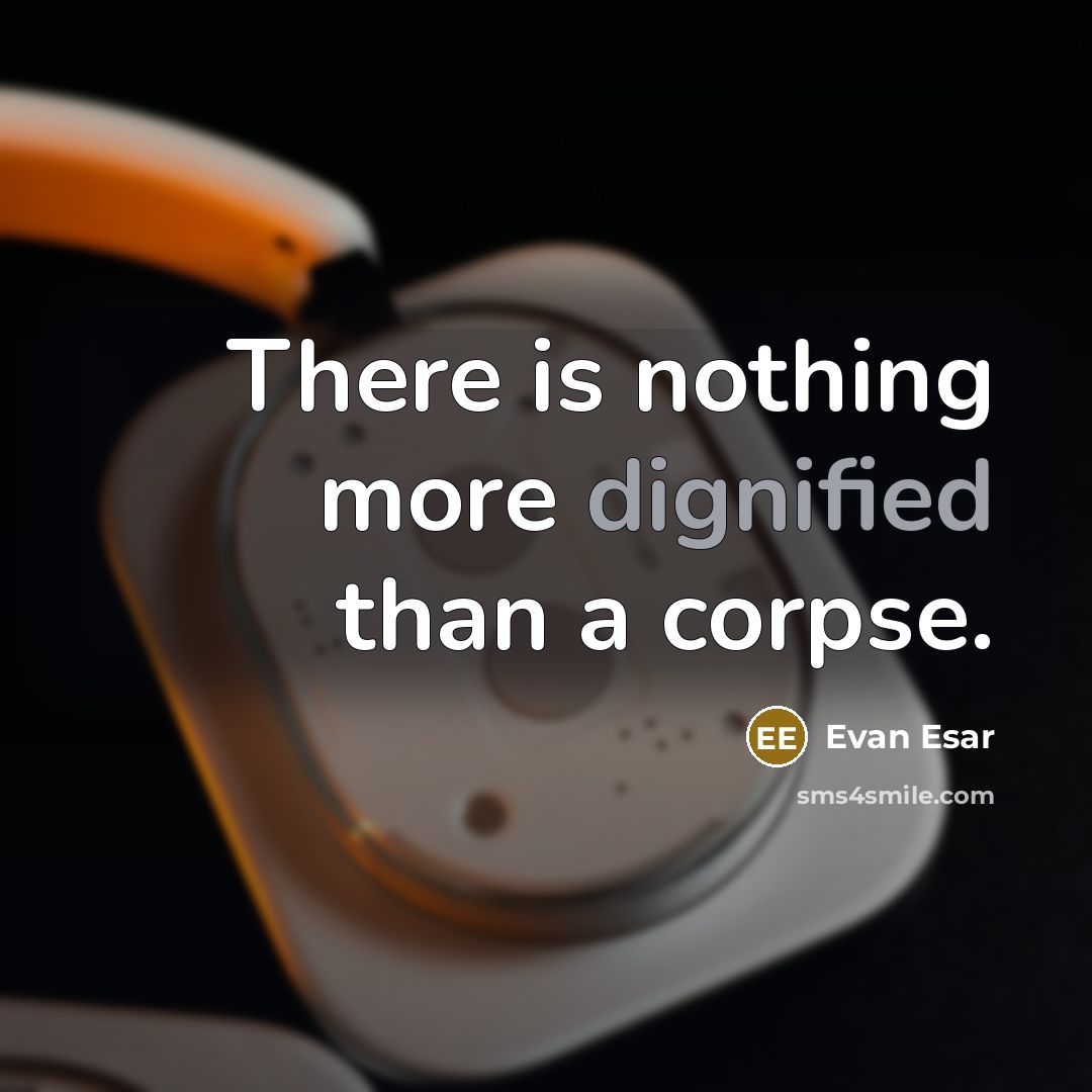 “There is nothing more dignified than a corpse.” quote by Evan Esar