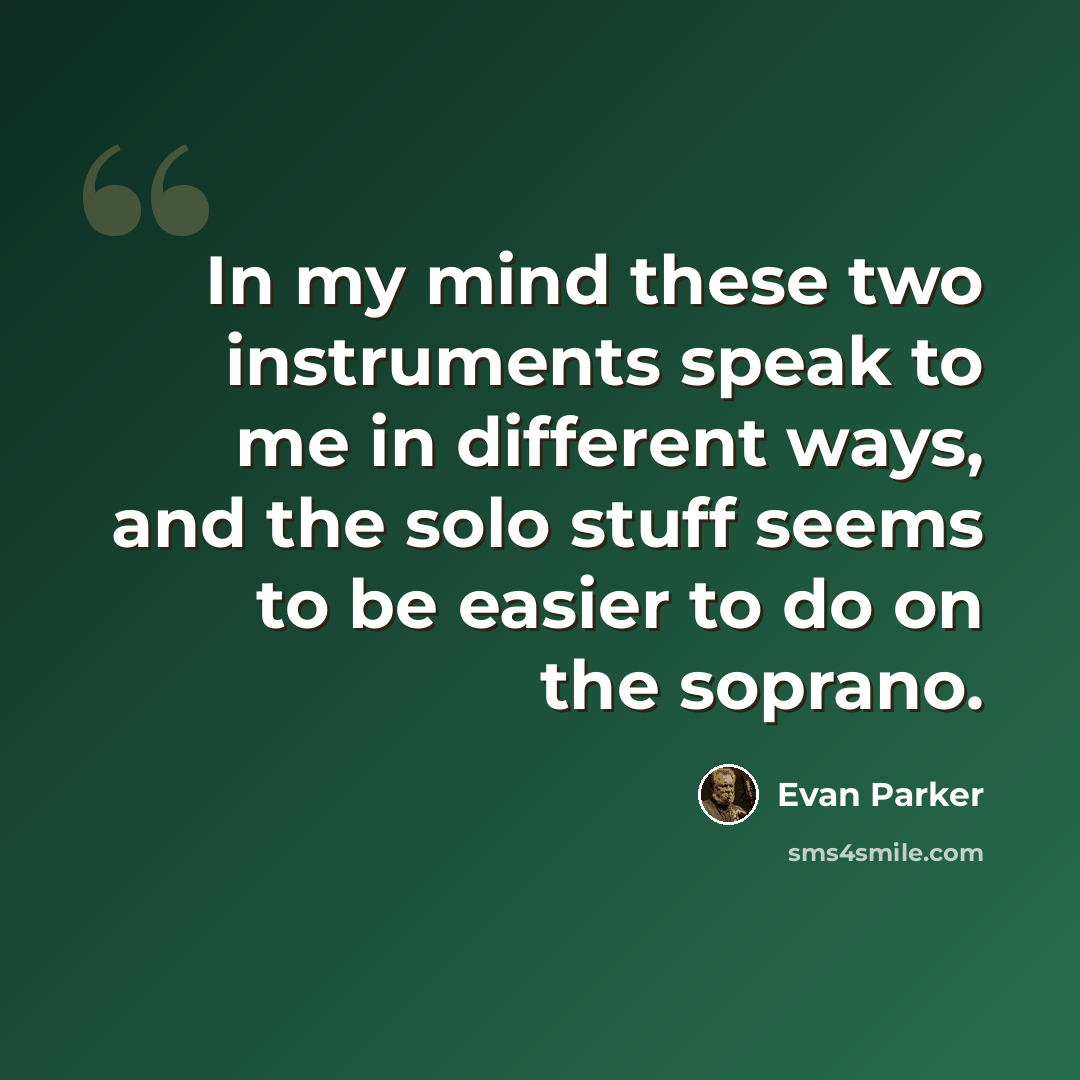 “In my mind these two instruments speak to me in different ways, and the solo stuff seems to be easier to do on the soprano.” quote by Evan Parker
