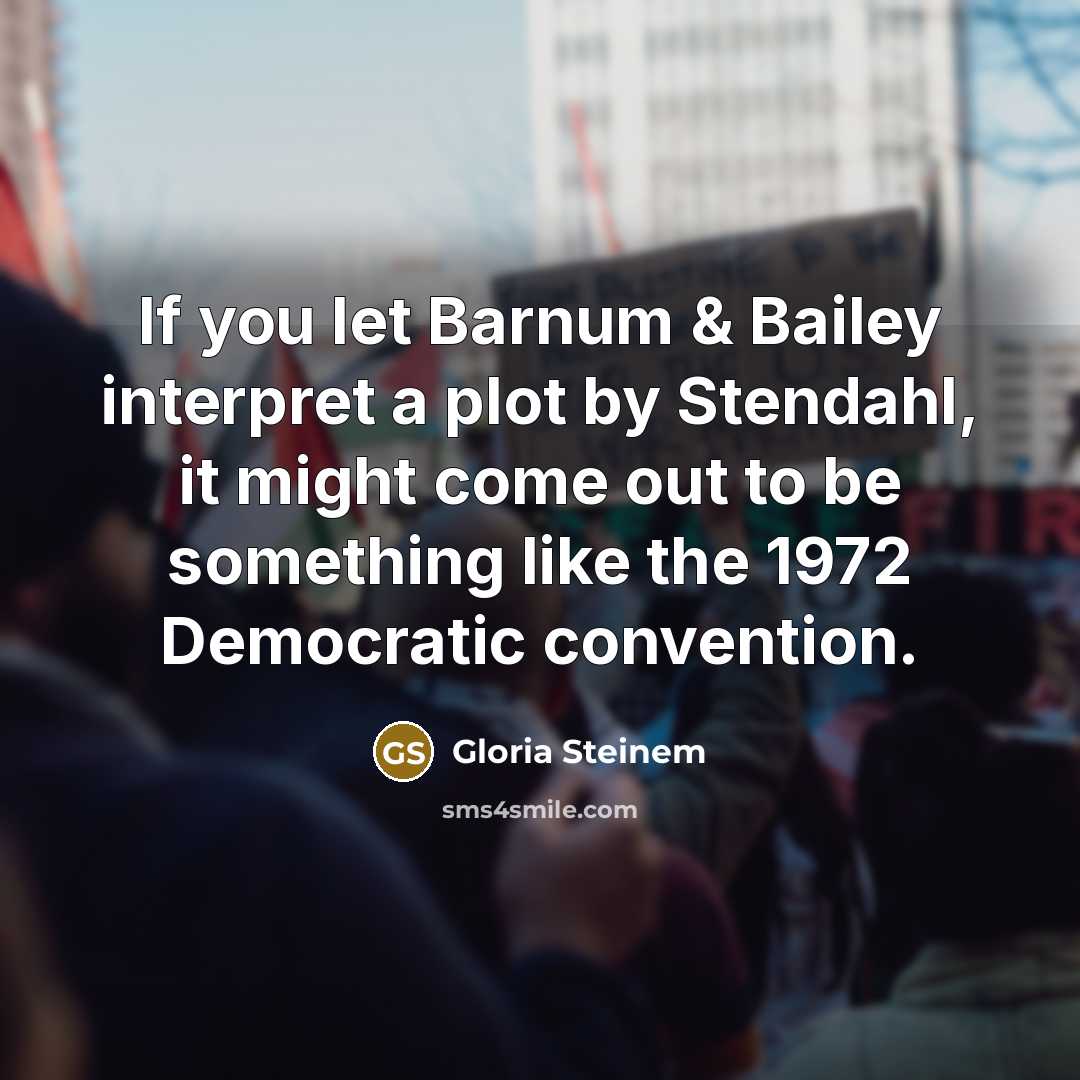 “If you let Barnum & Bailey interpret a plot by Stendahl, it might come out to be something like the 1972 Democratic convention.” quote by Gloria Steinem