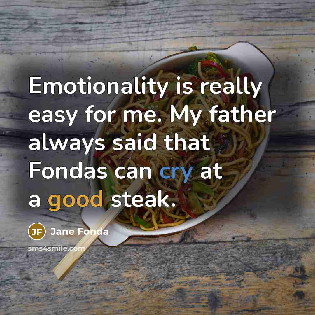 “Emotionality is really easy for me. My father always said that Fondas can cry at a good steak.” quote by Jane Fonda