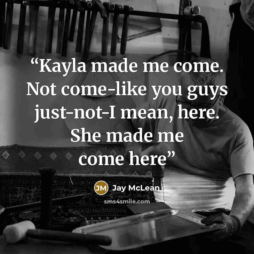“Kayla made me come. Not come-like you guys just-not-I mean, here. She made me come here” quote by Jay McLean