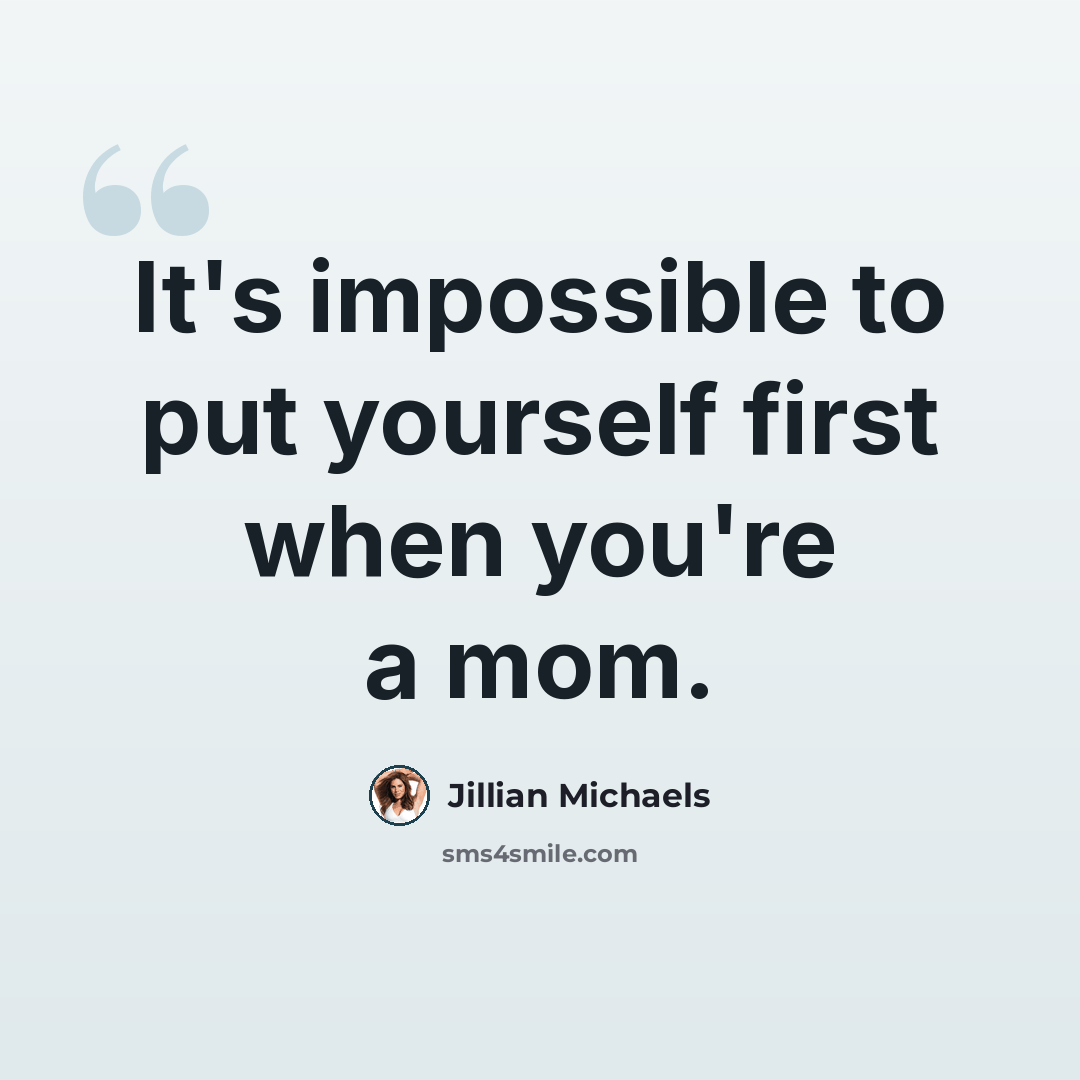 “It's impossible to put yourself first when you're a mom.” quote by Jillian Michaels