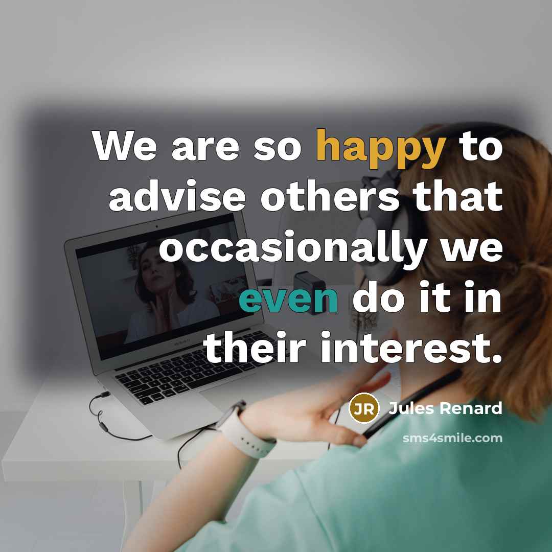 “We are so happy to advise others that occasionally we even do it in their interest.” quote by Jules Renard