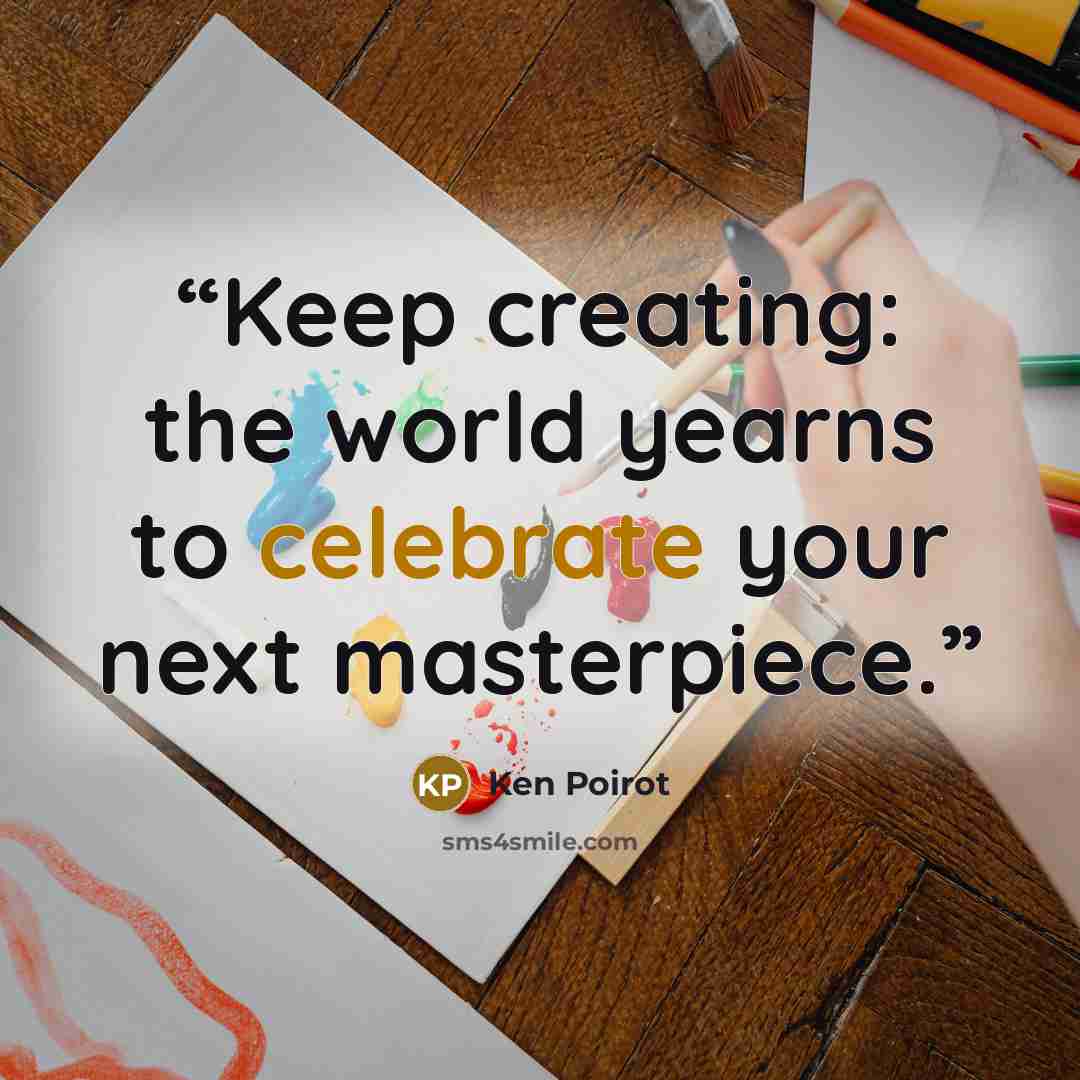 “Keep creating: the world yearns to celebrate your next masterpiece.” quote by Ken Poirot