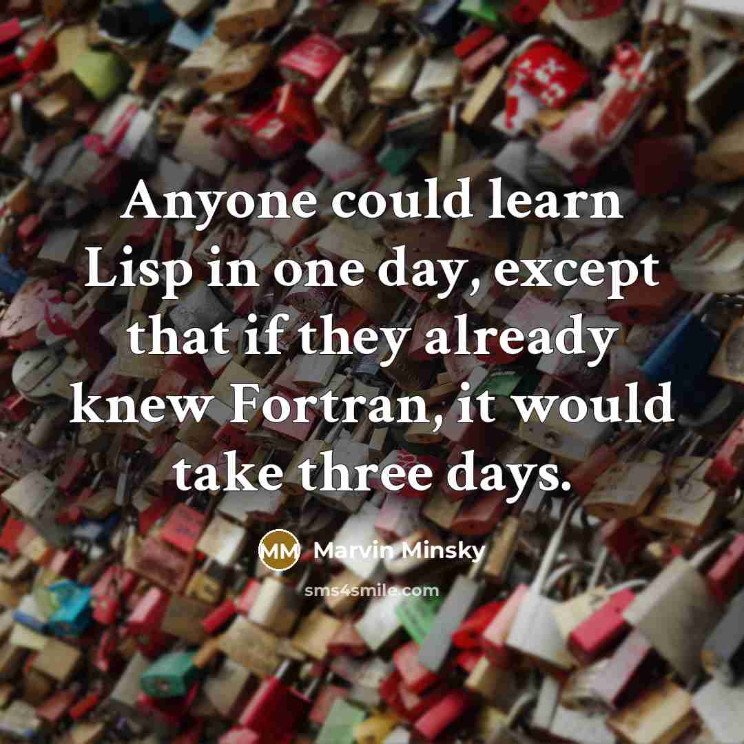 “Anyone could learn Lisp in one day, except that if they already knew Fortran, it would take three days.” quote by Marvin Minsky