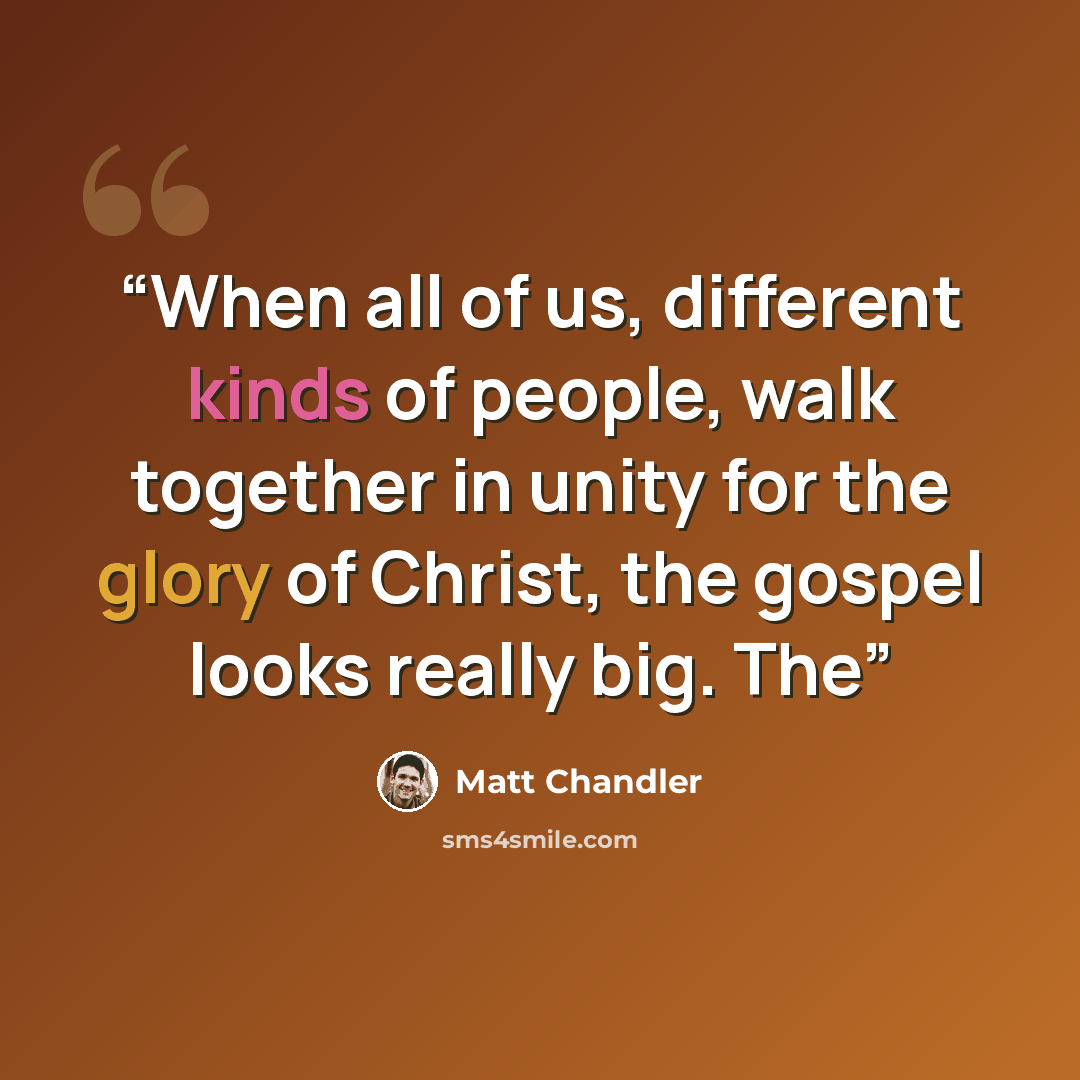 “When all of us, different kinds of people, walk together in unity for the glory of Christ, the gospel looks really big. The” quote by Matt Chandler