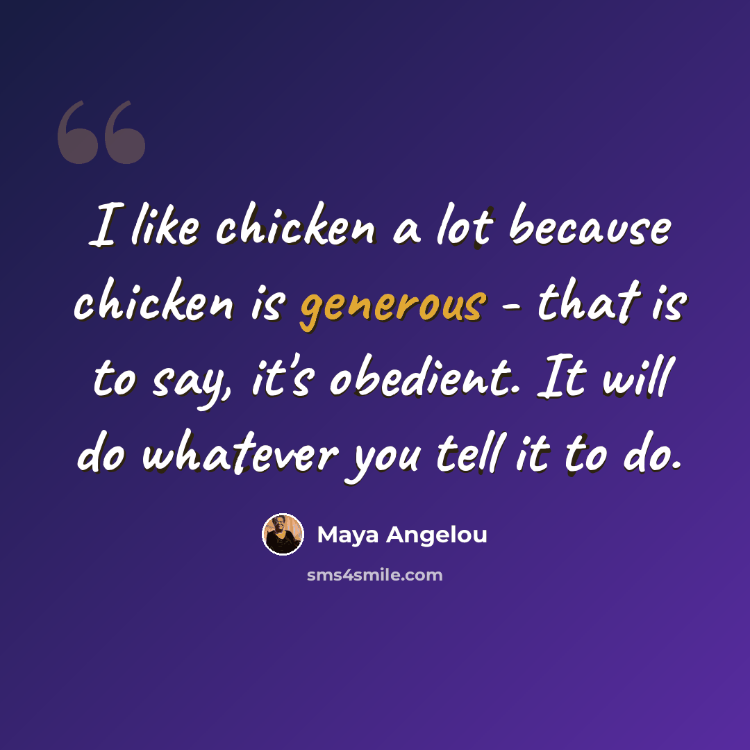 “I like chicken a lot because chicken is generous - that is to say, it's obedient. It will do whatever you tell it to do.” quote by Maya Angelou