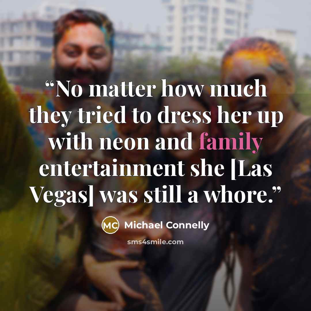 “No matter how much they tried to dress her up with neon and family entertainment she [Las Vegas] was still a whore.” quote by Michael Connelly