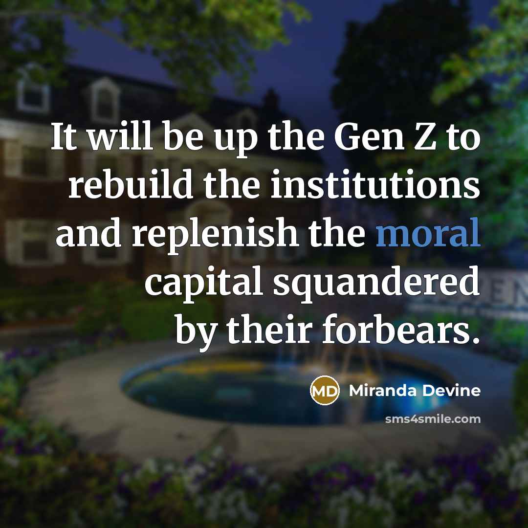 “It will be up the Gen Z to rebuild the institutions and replenish the moral capital squandered by their forbears.” quote by Miranda Devine