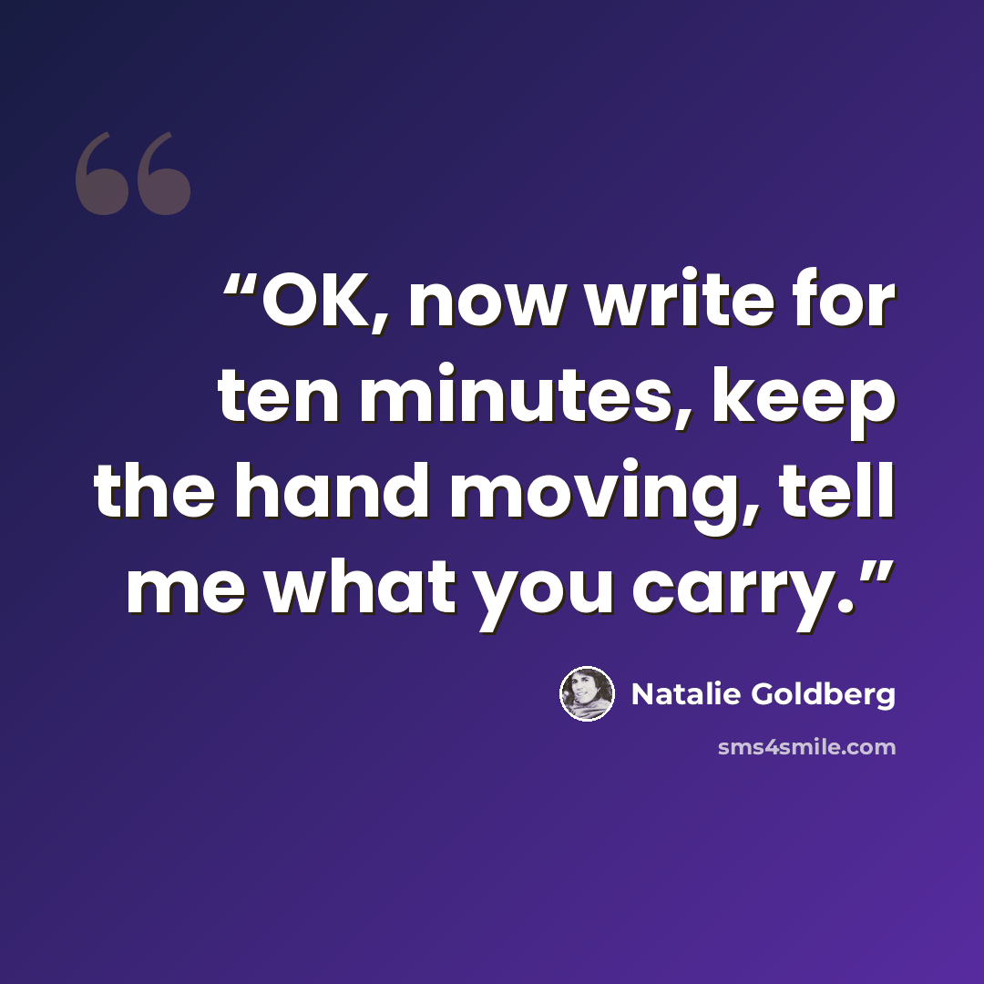 “OK, now write for ten minutes, keep the hand moving, tell me what you carry.” quote by Natalie Goldberg