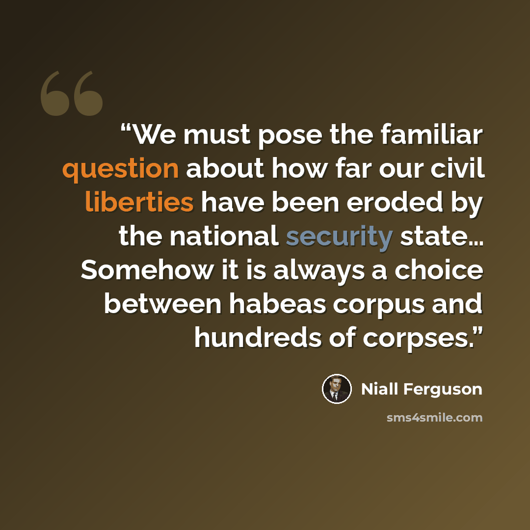 “We must pose the familiar question about how far our civil liberties have been eroded by the national security state… Somehow it is always a choice between habeas corpus and hundreds of corpses.” quote by Niall Ferguson