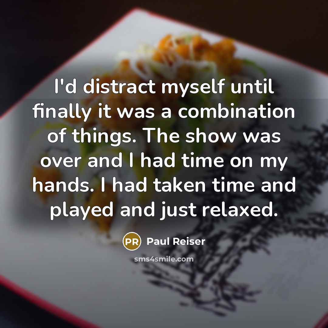 “I'd distract myself until finally it was a combination of things. The show was over and I had time on my hands. I had taken time and played and just relaxed.” quote by Paul Reiser
