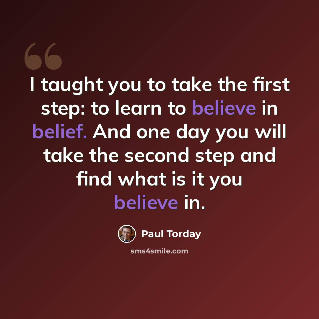 “I taught you to take the first step: to learn to believe in belief. And one day you will take the second step and find what is it you believe in.” quote by Paul Torday